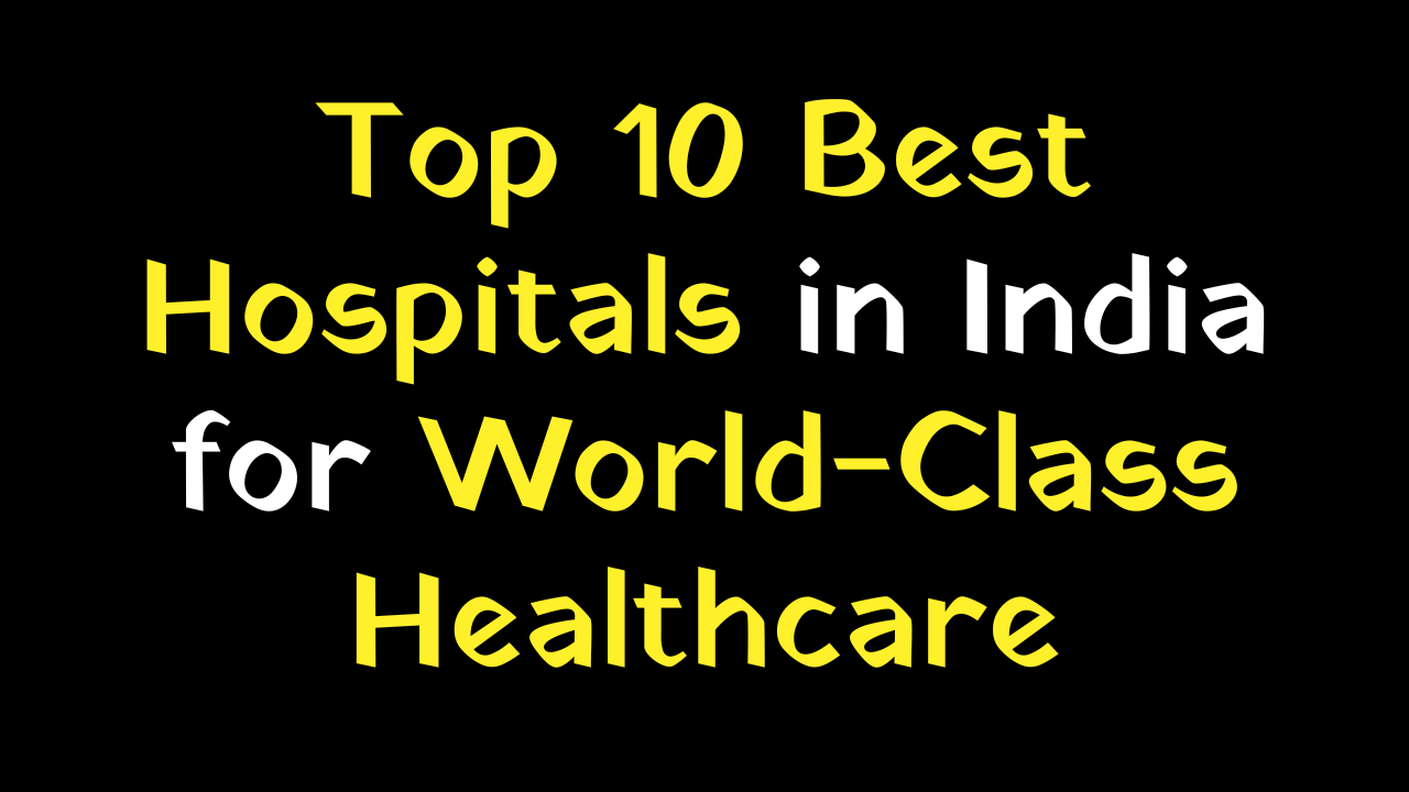 Top 10 Best Hospitals in India for World-Class Healthcare
